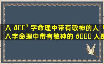 八 🌳 字命理中带有敬神的人「八字命理中带有敬神的 🐒 人是什么」